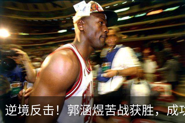 逆境反击！郭涵煜苦战获胜，成功追平12号种子