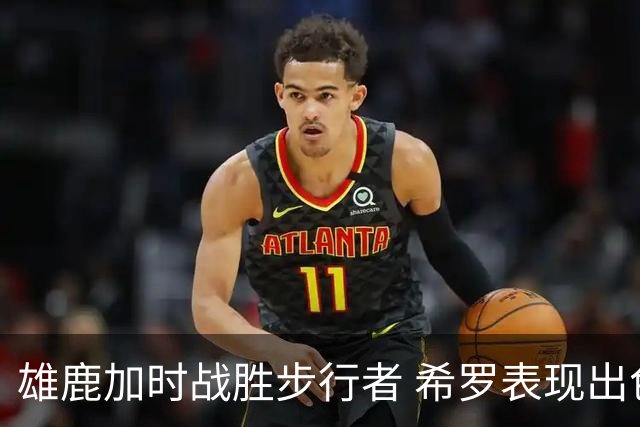 雄鹿加时战胜步行者 希罗表现出色雅库乔尼斯关键时刻发力