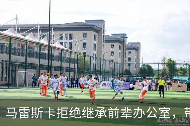 马雷斯卡拒绝继承前辈办公室，带队连胜展现个人风格