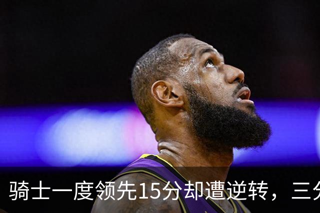 骑士一度领先15分却遭逆转，三分命中率低迷