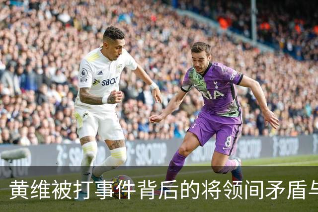 黄维被打事件背后的将领间矛盾与责任