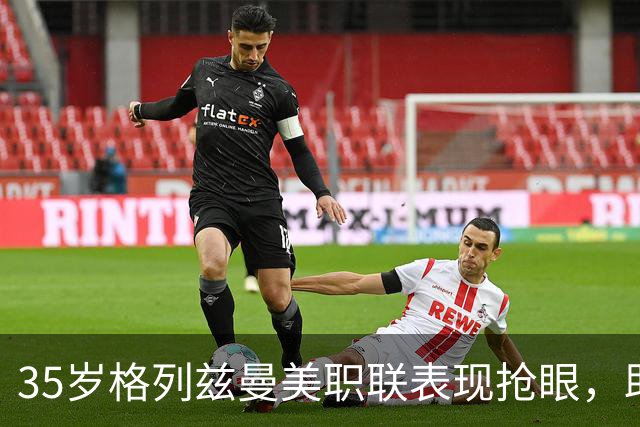 35岁格列兹曼美职联表现抢眼，助力球队收获平局