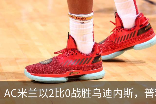 AC米兰以2比0战胜乌迪内斯，普利希奇首开记录