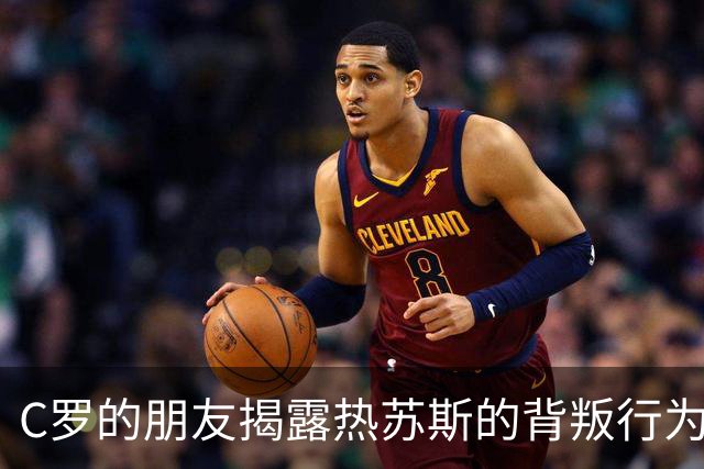 C罗的朋友揭露热苏斯的背叛行为