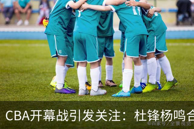 CBA开幕战引发关注：杜锋杨鸣合体解说成焦点