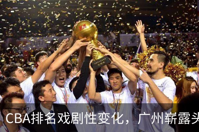 CBA排名戏剧性变化，广州崭露头角，宏远与深圳低迷