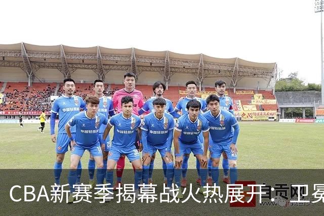 CBA新赛季揭幕战火热展开：卫冕冠军上海对决深圳