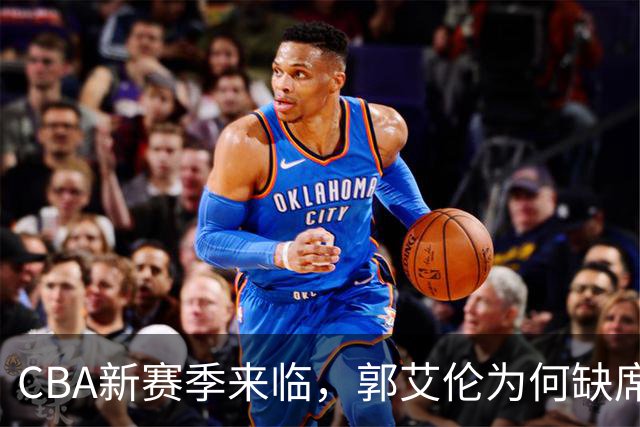 CBA新赛季来临，郭艾伦为何缺席各队消息