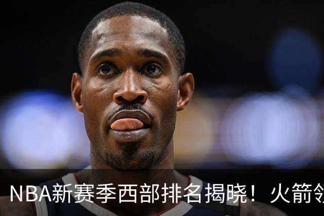 NBA新赛季西部排名揭晓！火箭领跑，六队保持不败，勇士垫底