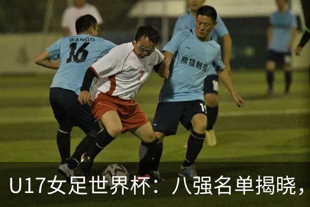 U17女足世界杯：八强名单揭晓，中国女足创佳绩，日本逆转晋级，欧洲球队全部出局