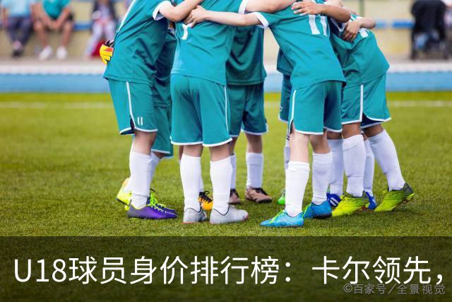 U18球员身价排行榜：卡尔领先，几位球员并列第二